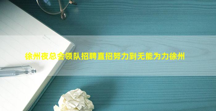 徐州夜总会领队招聘直招努力到无能为力徐州
